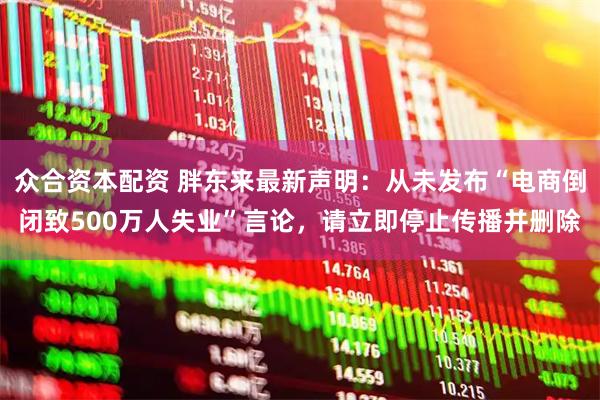 众合资本配资 胖东来最新声明：从未发布“电商倒闭致500万人失业”言论，请立即停止传播并删除