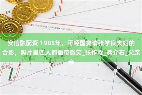 安信融配资 1985年，蒋经国宴请张学良夫妇的合影，照片里四人都面带微笑_张作霖_蒋介石_父亲