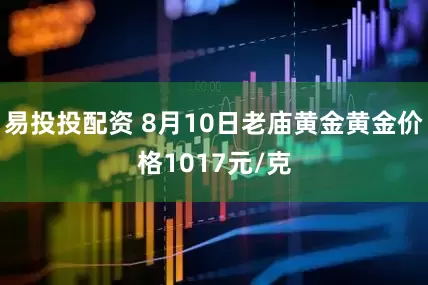 易投投配资 8月10日老庙黄金黄金价格1017元/克