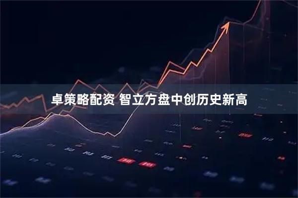 卓策略配资 智立方盘中创历史新高