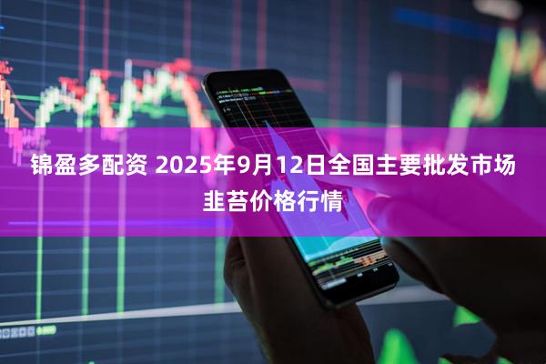 锦盈多配资 2025年9月12日全国主要批发市场韭苔价格行情
