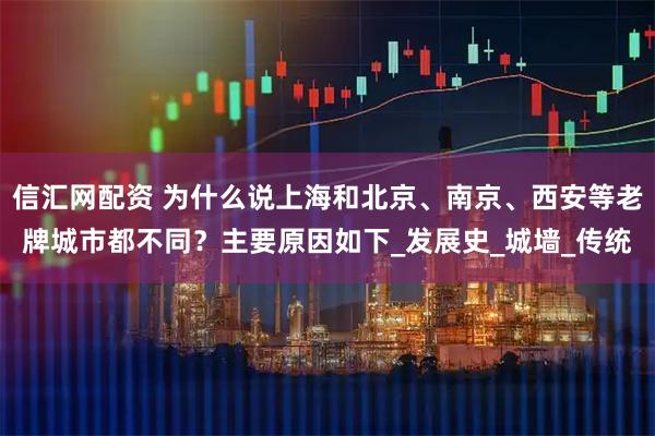 信汇网配资 为什么说上海和北京、南京、西安等老牌城市都不同？主要原因如下_发展史_城墙_传统