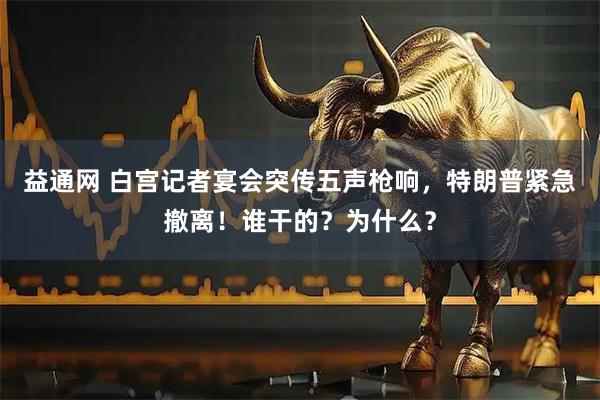 益通网 白宫记者宴会突传五声枪响，特朗普紧急撤离！谁干的？为什么？